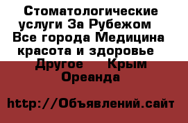 Стоматологические услуги За Рубежом - Все города Медицина, красота и здоровье » Другое   . Крым,Ореанда